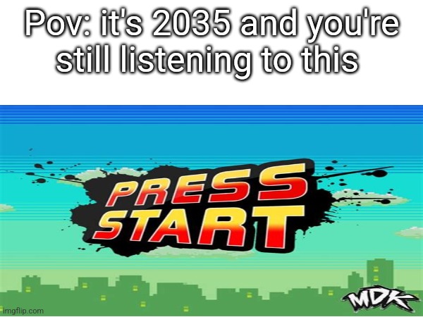 I listened to this in 2019 | Pov: it's 2035 and you're still listening to this | image tagged in nostalgia,gen z | made w/ Imgflip meme maker