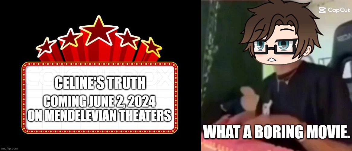 Who cares about Celine's truth? but M stands for Male Cara. | CELINE'S TRUTH; COMING JUNE 2, 2024 ON MENDELEVIAN THEATERS; WHAT A BORING MOVIE. | image tagged in movie coming soon,pop up school 2,pus2,x is for x,male cara,celine | made w/ Imgflip meme maker