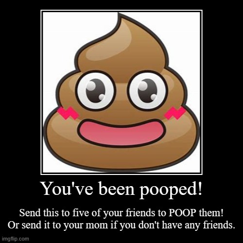 You've been pooped! | Send this to five of your friends to POOP them! Or send it to your mom if you don't have any friends. | image tagged in funny,demotivationals,poop | made w/ Imgflip demotivational maker