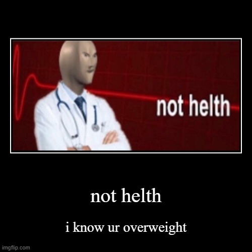 not helth | i know ur overweight | image tagged in funny,demotivationals | made w/ Imgflip demotivational maker