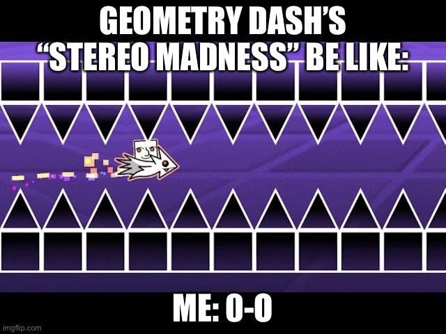 straight fly | GEOMETRY DASH’S “STEREO MADNESS” BE LIKE:; ME: 0-O | image tagged in straight fly,geometry dash | made w/ Imgflip meme maker