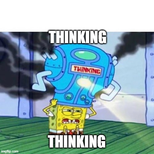 thinking | THINKING; THINKING | image tagged in spongebob thinking hard,thinking | made w/ Imgflip meme maker