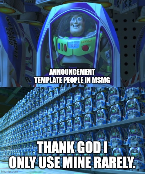Buzz lightyear clones | ANNOUNCEMENT TEMPLATE PEOPLE IN MSMG; THANK GOD I ONLY USE MINE RARELY. | image tagged in buzz lightyear clones | made w/ Imgflip meme maker