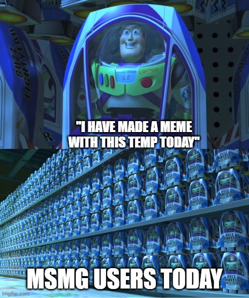 Buzz lightyear clones | "I HAVE MADE A MEME WITH THIS TEMP TODAY"; MSMG USERS TODAY | image tagged in buzz lightyear clones | made w/ Imgflip meme maker
