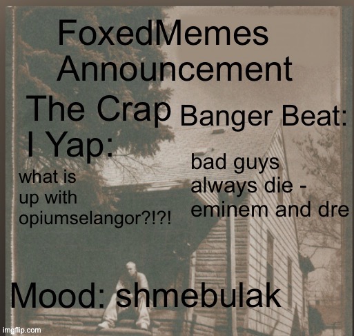 foxedmemes announcement template | bad guys always die - eminem and dre; what is up with opiumselangor?!?! shmebulak | image tagged in template | made w/ Imgflip meme maker