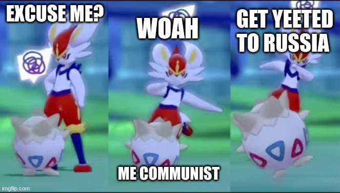 Cinderace kicks Togepi | EXCUSE ME? WOAH; GET YEETED TO RUSSIA; ME COMMUNIST | image tagged in cinderace kicks togepi | made w/ Imgflip meme maker