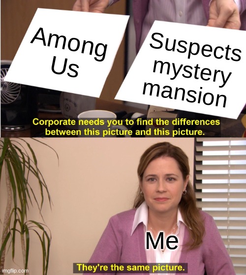 They're The Same Picture Meme | Among Us; Suspects mystery mansion; Me | image tagged in memes,they're the same picture | made w/ Imgflip meme maker
