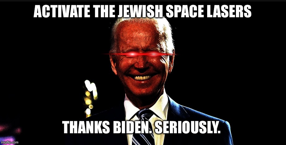 dark brandon rising | ACTIVATE THE JEWISH SPACE LASERS; THANKS BIDEN. SERIOUSLY. | image tagged in dark brandon rising | made w/ Imgflip meme maker