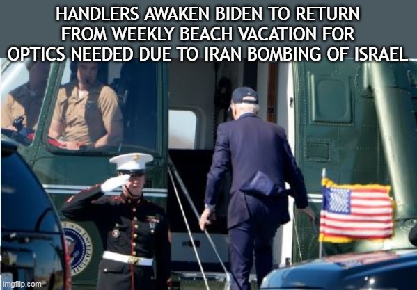 However, ONLY because it's an election year | HANDLERS AWAKEN BIDEN TO RETURN FROM WEEKLY BEACH VACATION FOR OPTICS NEEDED DUE TO IRAN BOMBING OF ISRAEL | image tagged in biden returns to wh to fuck things up more meme | made w/ Imgflip meme maker