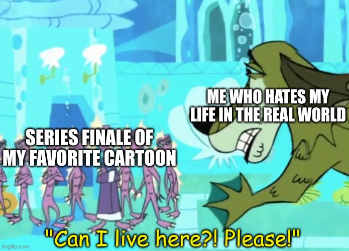 Proves that I'm not ready to say goodbye | ME WHO HATES MY LIFE IN THE REAL WORLD; SERIES FINALE OF MY FAVORITE CARTOON; "Can I live here?! Please!" | image tagged in memes,funny,johnny test,cartoon,life | made w/ Imgflip meme maker