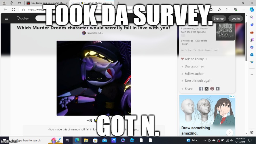 bro, at first i got Lizzy, tbh, but then i basically got the only guy in Murder Drones XD | TOOK DA SURVEY. GOT N. | made w/ Imgflip meme maker