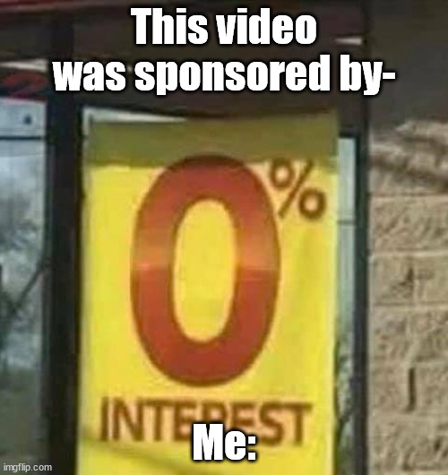 0% INTEREST | This video was sponsored by-; Me: | image tagged in 0 interest,youtube,sponsor | made w/ Imgflip meme maker