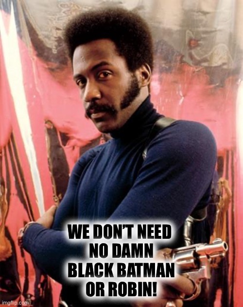 Shaft | WE DON’T NEED 
NO DAMN
BLACK BATMAN
OR ROBIN! | image tagged in shaft | made w/ Imgflip meme maker