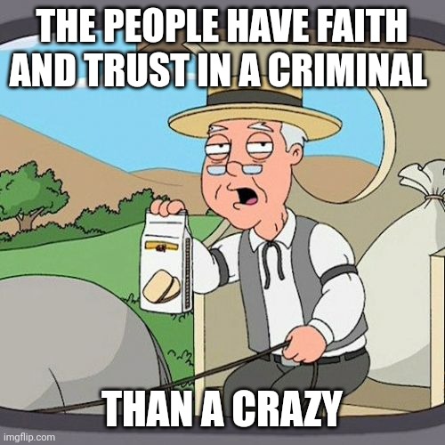 Faith | THE PEOPLE HAVE FAITH AND TRUST IN A CRIMINAL; THAN A CRAZY | image tagged in memes,pepperidge farm remembers | made w/ Imgflip meme maker
