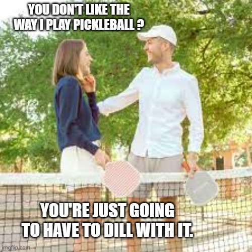 memes by Brad In pickle ball I'm a big dill | YOU DON'T LIKE THE WAY I PLAY PICKLEBALL ? YOU'RE JUST GOING TO HAVE TO DILL WITH IT. | image tagged in sports,funny,funny meme,pickle,humor | made w/ Imgflip meme maker