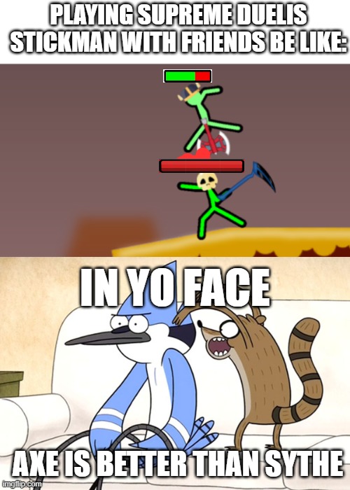 Supreme duelist with friends | PLAYING SUPREME DUELIS STICKMAN WITH FRIENDS BE LIKE:; IN YO FACE; AXE IS BETTER THAN SYTHE | image tagged in stickman getting smashed,regular show | made w/ Imgflip meme maker