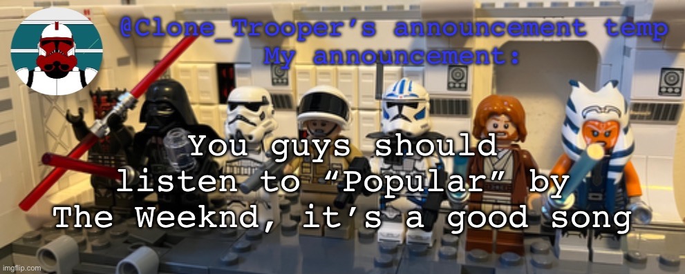 Clone_Trooper’s Lego announcement temp | You guys should listen to “Popular” by The Weeknd, it’s a good song | image tagged in clone_trooper s lego announcement temp | made w/ Imgflip meme maker