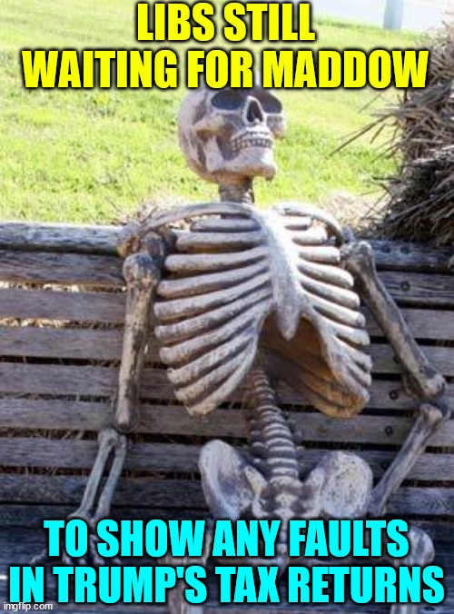 Waiting Skeleton Meme | LIBS STILL WAITING FOR MADDOW TO SHOW ANY FAULTS IN TRUMP'S TAX RETURNS | image tagged in memes,waiting skeleton | made w/ Imgflip meme maker