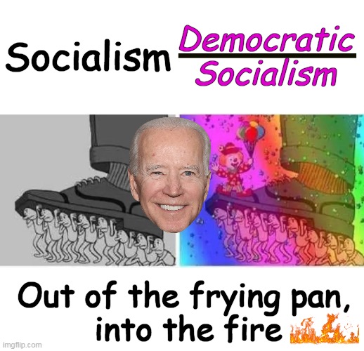 Simple Illustration of Socialism | Democratic 
Socialism; Socialism; Out of the frying pan, 
into the fire | image tagged in politics,political humor,socialism,democratic socialism,they're the same picture,it could be worse | made w/ Imgflip meme maker