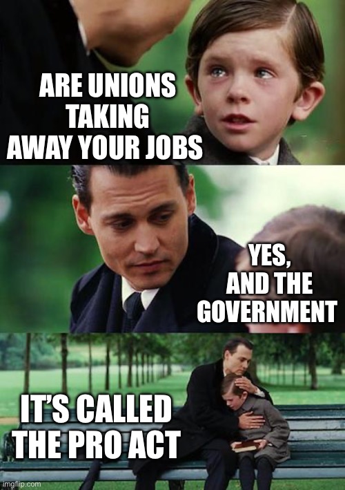 Working Folks | ARE UNIONS TAKING AWAY YOUR JOBS; YES, AND THE GOVERNMENT; IT’S CALLED THE PRO ACT | image tagged in memes,finding neverland,mems | made w/ Imgflip meme maker