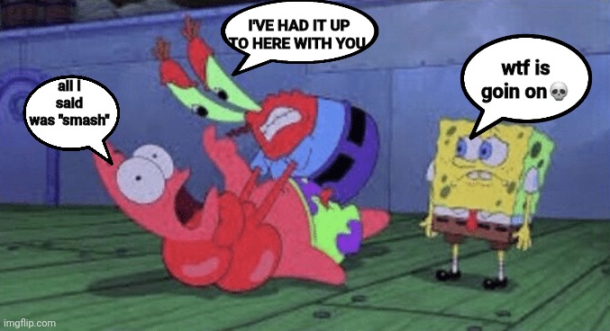 Mr. Krabs Choking Patrick | all I said was "smash" I'VE HAD IT UP TO HERE WITH YOU wtf is goin on? | image tagged in mr krabs choking patrick | made w/ Imgflip meme maker