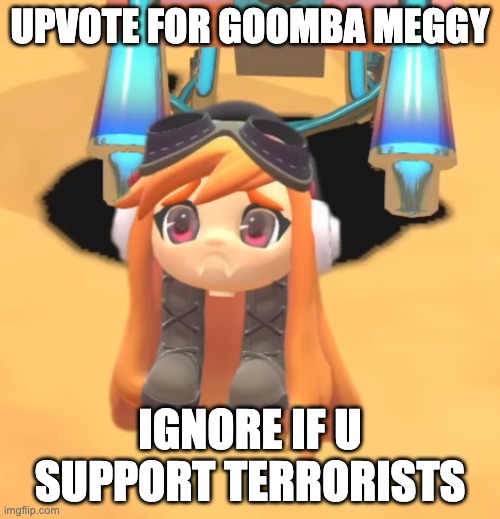 Goomba Meggy | UPVOTE FOR GOOMBA MEGGY; IGNORE IF U SUPPORT TERRORISTS | image tagged in goomba meggy | made w/ Imgflip meme maker