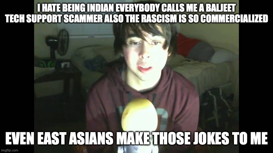 LeafyisHere | I HATE BEING INDIAN EVERYBODY CALLS ME A BALJEET TECH SUPPORT SCAMMER ALSO THE RASCISM IS SO COMMERCIALIZED; EVEN EAST ASIANS MAKE THOSE JOKES TO ME | image tagged in leafyishere | made w/ Imgflip meme maker