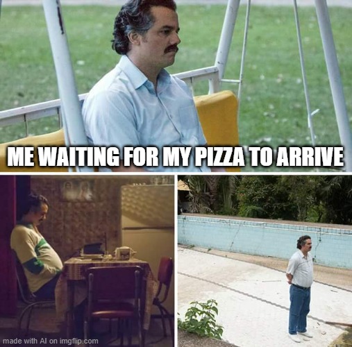 Sad Pablo Escobar | ME WAITING FOR MY PIZZA TO ARRIVE | image tagged in memes,sad pablo escobar | made w/ Imgflip meme maker