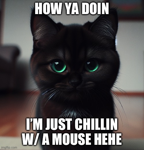 Cute evil cat | HOW YA DOIN; I’M JUST CHILLIN W/ A MOUSE HEHE | image tagged in cute evil cat | made w/ Imgflip meme maker