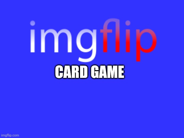Wanna play? | CARD GAME | made w/ Imgflip meme maker
