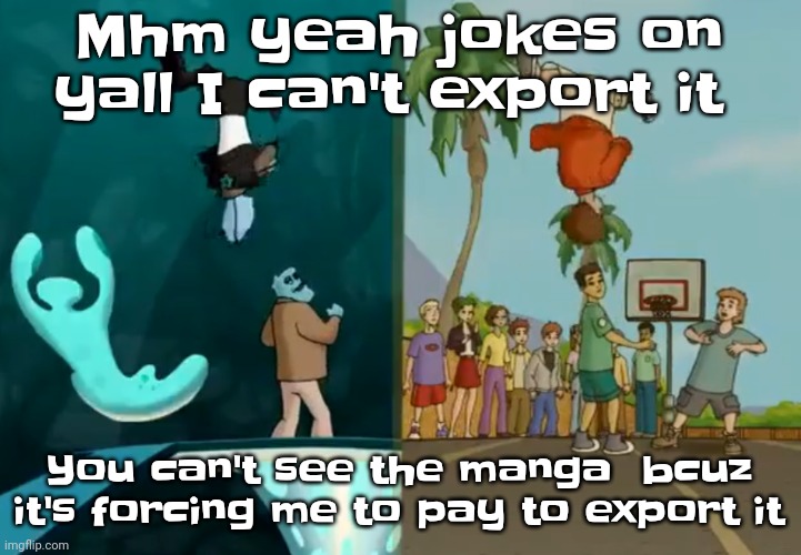 Lmao | Mhm yeah jokes on yall I can't export it; You can't see the manga  bcuz it's forcing me to pay to export it | image tagged in hey xxisaacnewtonxx you're a dumbass and i'm cool | made w/ Imgflip meme maker