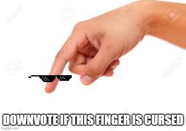 what am i doing | DOWNVOTE IF THIS FINGER IS CURSED | image tagged in the person below,downvote,beg,meme,weird stuff | made w/ Imgflip meme maker