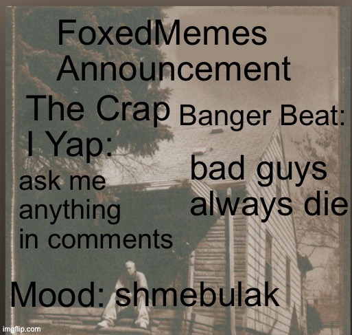 foxedmemes announcement template | bad guys always die; ask me anything in comments; shmebulak | image tagged in template,shmebulak,shmebulak pepperono the 30th is pleased | made w/ Imgflip meme maker
