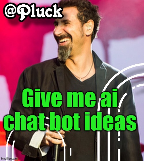 Pluck’s official announcement | Give me ai chat bot ideas | image tagged in pluck s official announcement | made w/ Imgflip meme maker