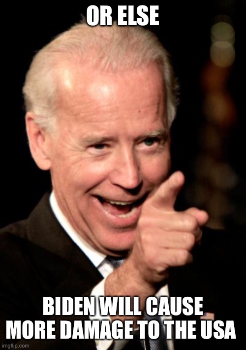 Smilin Biden Meme | OR ELSE BIDEN WILL CAUSE MORE DAMAGE TO THE USA | image tagged in memes,smilin biden | made w/ Imgflip meme maker