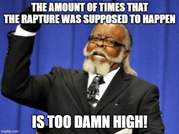 Too Damn High | THE AMOUNT OF TIMES THAT THE RAPTURE WAS SUPPOSED TO HAPPEN; IS TOO DAMN HIGH! | image tagged in memes,too damn high | made w/ Imgflip meme maker