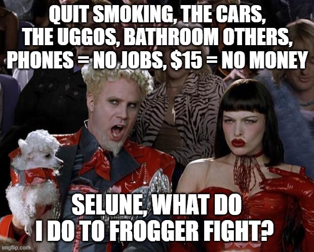 tom kloser thomas kloser | QUIT SMOKING, THE CARS, THE UGGOS, BATHROOM OTHERS, PHONES = NO JOBS, $15 = NO MONEY; SELUNE, WHAT DO I DO TO FROGGER FIGHT? | image tagged in memes,mugatu so hot right now | made w/ Imgflip meme maker