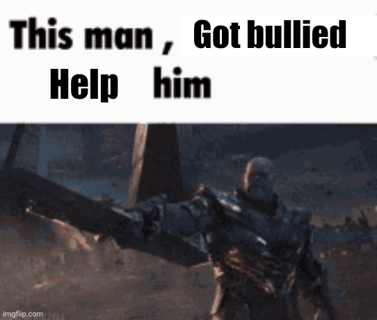 This man, _____ him | Got bullied Help | image tagged in this man _____ him | made w/ Imgflip meme maker