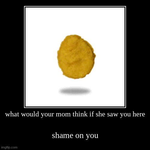 what would your mom think if she saw you here | shame on you | image tagged in funny,demotivationals | made w/ Imgflip demotivational maker