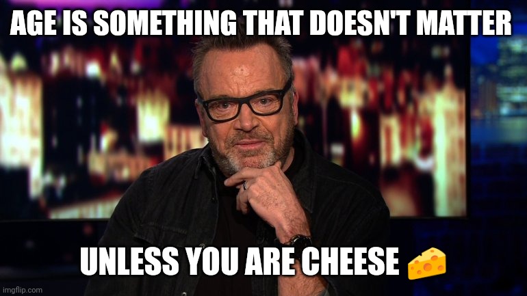 Aged cheese | AGE IS SOMETHING THAT DOESN'T MATTER; UNLESS YOU ARE CHEESE 🧀 | image tagged in tom arnold high on cnn,funny memes | made w/ Imgflip meme maker