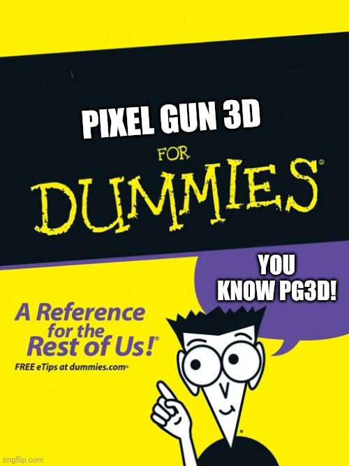 Pixel gun 3D for dummies | PIXEL GUN 3D; YOU KNOW PG3D! | image tagged in for dummies book | made w/ Imgflip meme maker