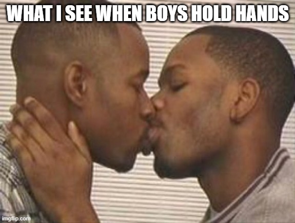 2 gay black mens kissing | WHAT I SEE WHEN BOYS HOLD HANDS | image tagged in 2 gay black mens kissing,memes,funny,funny memes | made w/ Imgflip meme maker