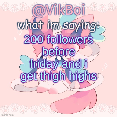 this is why I keep asking for followers | 200 followers before friday and i get thigh highs | image tagged in vik's sylveon temp | made w/ Imgflip meme maker