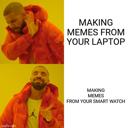 AUH | MAKING MEMES FROM YOUR LAPTOP; MAKING MEMES FROM YOUR SMART WATCH | image tagged in memes,drake hotline bling | made w/ Imgflip meme maker