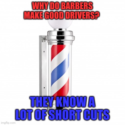Drivers | WHY DO BARBERS MAKE GOOD DRIVERS? THEY KNOW A LOT OF SHORT CUTS | image tagged in barber pole | made w/ Imgflip meme maker
