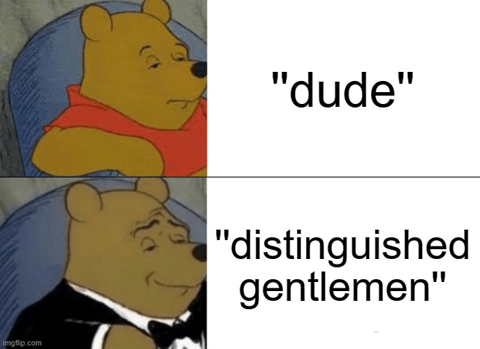 dude | ''dude''; ''distinguished gentlemen'' | image tagged in memes,tuxedo winnie the pooh | made w/ Imgflip meme maker