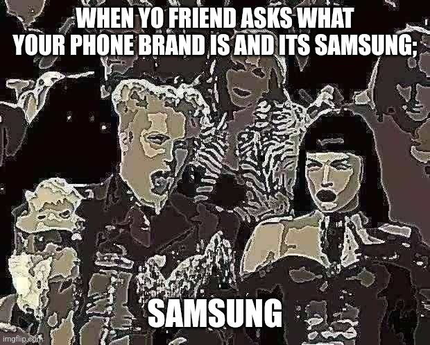 Mugatu So Hot Right Now Meme | WHEN YO FRIEND ASKS WHAT YOUR PHONE BRAND IS AND ITS SAMSUNG;; SAMSUNG | image tagged in memes,mugatu so hot right now | made w/ Imgflip meme maker