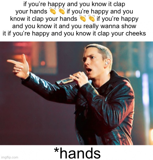 Eminem Rap | if you’re happy and you know it clap your hands 👏 👏 if you’re happy and you know it clap your hands 👏 👏 if you’re happy and you know it and you really wanna show it if you’re happy and you know it clap your cheeks; *hands | image tagged in eminem rap,shmebulak | made w/ Imgflip meme maker