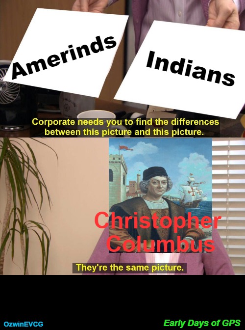 Early Days of GPS | Amerinds; Indians; Christopher 

Columbus; Early Days of GPS; OzwinEVCG | image tagged in they are the same picture,christopher columbus,whoops,amerinds,gps,indians | made w/ Imgflip meme maker
