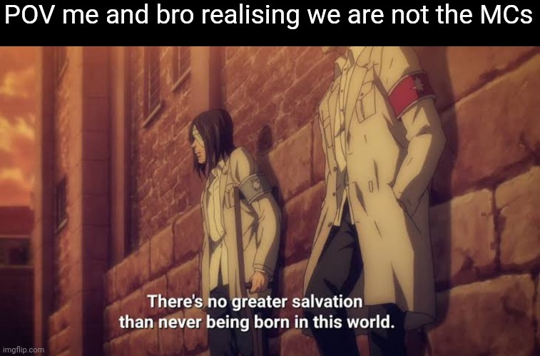 There's no greater salvation than never being born in this world | POV me and bro realising we are not the MCs | image tagged in there's no greater salvation than never being born in this world,front page plz | made w/ Imgflip meme maker